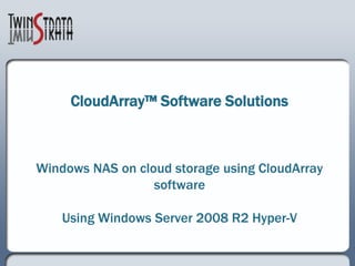 CloudArray™ Software SolutionsWindows NAS on cloud storage using CloudArray softwareUsing Windows Server 2008 R2 Hyper-V 