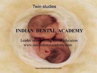 Twin studies

INDIAN DENTAL ACADEMY
Leader in continuing dental education
www.indiandentalacademy.com

www.indiandentalacademy.com

 