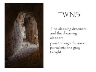 TWINS
The sleeping dreamers
and the dreaming
sleepers
pass through the same
portal into the gray
twilight.
 
