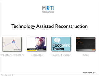 Technology Assisted Reconstruction




Trajectory reminders      EmoSnaps   Footprint tracker   iScale




                                                         Skopje, 5 June 2012
Wednesday, June 6, 12
 