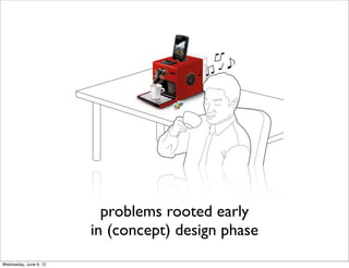 problems rooted early
                        in (concept) design phase
Wednesday, June 6, 12
 