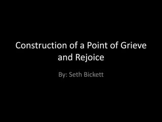 Construction of a Point of Grieve
          and Rejoice
          By: Seth Bickett
 