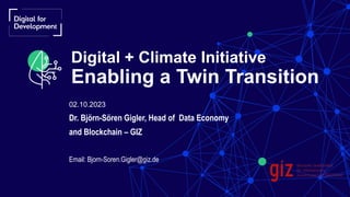 02.10.2023
Dr. Björn-Sören Gigler, Head of Data Economy
and Blockchain – GIZ
Email: Bjorn-Soren.Gigler@giz.de
Digital + Climate Initiative
Enabling a Twin Transition
 