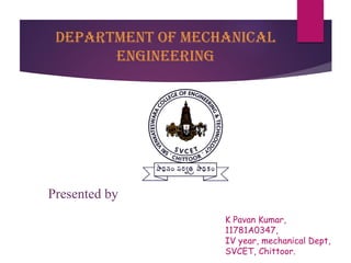 Department of Mechanical
Engineering
K Pavan Kumar,
11781A0347,
IV year, mechanical Dept,
SVCET, Chittoor.
Presented by
 