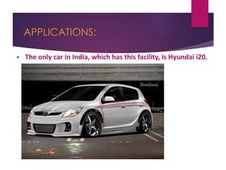 APPLICATIONS:
 The only car in India, which has this facility, is Hyundai i20.
 