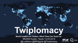 TwiplomacyWorld Leaders on Twitter: What They Can Teach Us
#SXSW Austin, Texas 13.03.2015
@Luefkens @BMdigital @Twiplomacy
 