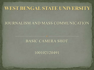 JOURNALISM AND MASS COMMUNICATION



        BASIC CAMERA SHOT

           100102120491
 