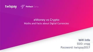 eMoney vs Crypto
Myths and Facts about Digital Currencies
WiFi Info
SSID: cnpg
Password: twispay2017
 