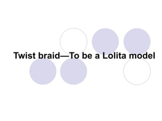 Twist braid—To be a Lolita model
 