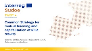 Lisbon, December 16th 2021
Common Strategy for
mutual learning and
capitalisation of RIS3
results
Catarina Santos, Águas do Tejo Atlântico, S.A.
Catarina.santos@adp.pt
 