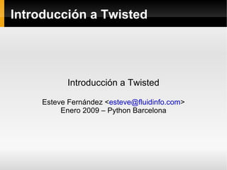 Introducción a Twisted




           Introducción a Twisted

     Esteve Fernández <esteve@fluidinfo.com>
          Enero 2009 – Python Barcelona
 