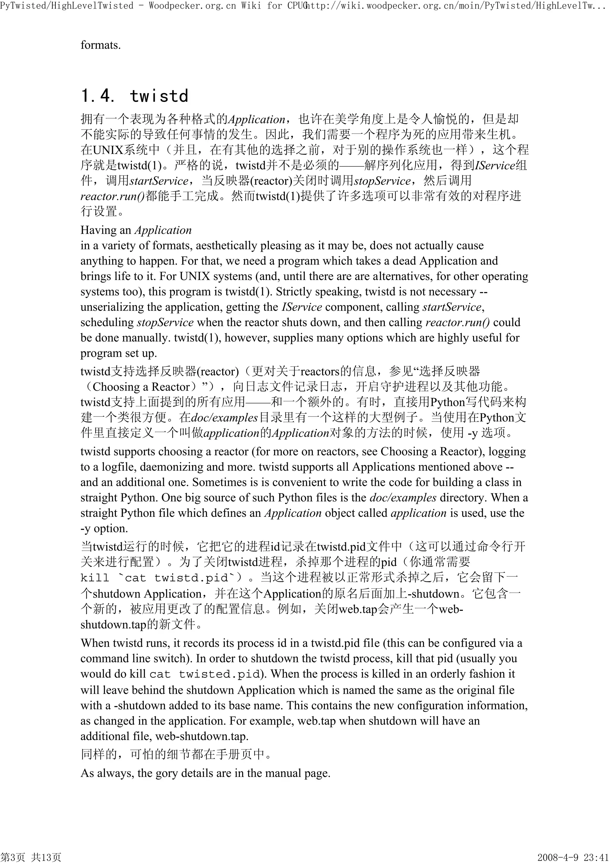 PyTwisted/HighLevelTwisted - Woodpecker.org.cn Wiki for CPUG
                                                           http://wiki.woodpecker.org.cn/moin/PyTwisted/HighLevelTw...


               formats.



               1.4. twistd
               拥有一个表现为各种格式的Application，也许在美学角度上是令人愉悦的，但是却
               不能实际的导致任何事情的发生。因此，我们需要一个程序为死的应用带来生机。
               在UNIX系统中（并且，在有其他的选择之前，对于别的操作系统也一样），这个程
               序就是twistd(1)。严格的说，twistd并不是必须的——解序列化应用，得到IService组
               件，调用startService，当反映器(reactor)关闭时调用stopService，然后调用
               reactor.run()都能手工完成。然而twistd(1)提供了许多选项可以非常有效的对程序进
               行设置。
               Having an Application
               in a variety of formats, aesthetically pleasing as it may be, does not actually cause
               anything to happen. For that, we need a program which takes a dead Application and
               brings life to it. For UNIX systems (and, until there are are alternatives, for other operating
               systems too), this program is twistd(1). Strictly speaking, twistd is not necessary --
               unserializing the application, getting the IService component, calling startService,
               scheduling stopService when the reactor shuts down, and then calling reactor.run() could
               be done manually. twistd(1), however, supplies many options which are highly useful for
               program set up.
               twistd支持选择反映器(reactor)（更对关于reactors的信息，参见“选择反映器
               （Choosing a Reactor）”），向日志文件记录日志，开启守护进程以及其他功能。
               twistd支持上面提到的所有应用——和一个额外的。有时，直接用Python写代码来构
               建一个类很方便。在doc/examples目录里有一个这样的大型例子。当使用在Python文
               件里直接定义一个叫做application的Application对象的方法的时候，使用 -y 选项。
               twistd supports choosing a reactor (for more on reactors, see Choosing a Reactor), logging
               to a logfile, daemonizing and more. twistd supports all Applications mentioned above --
               and an additional one. Sometimes is is convenient to write the code for building a class in
               straight Python. One big source of such Python files is the doc/examples directory. When a
               straight Python file which defines an Application object called application is used, use the
               -y option.
               当twistd运行的时候，它把它的进程id记录在twistd.pid文件中（这可以通过命令行开
               关来进行配置）。为了关闭twistd进程，杀掉那个进程的pid（你通常需要
               kill `cat twistd.pid`）。当这个进程被以正常形式杀掉之后，它会留下一
               个shutdown Application，并在这个Application的原名后面加上-shutdown。它包含一
               个新的，被应用更改了的配置信息。例如，关闭web.tap会产生一个web-
               shutdown.tap的新文件。
               When twistd runs, it records its process id in a twistd.pid file (this can be configured via a
               command line switch). In order to shutdown the twistd process, kill that pid (usually you
               would do kill cat twisted.pid). When the process is killed in an orderly fashion it
               will leave behind the shutdown Application which is named the same as the original file
               with a -shutdown added to its base name. This contains the new configuration information,
               as changed in the application. For example, web.tap when shutdown will have an
               additional file, web-shutdown.tap.
               同样的，可怕的细节都在手册页中。
               As always, the gory details are in the manual page.




第3页 共13页                                                                                                         2008-4-9 23:41
 