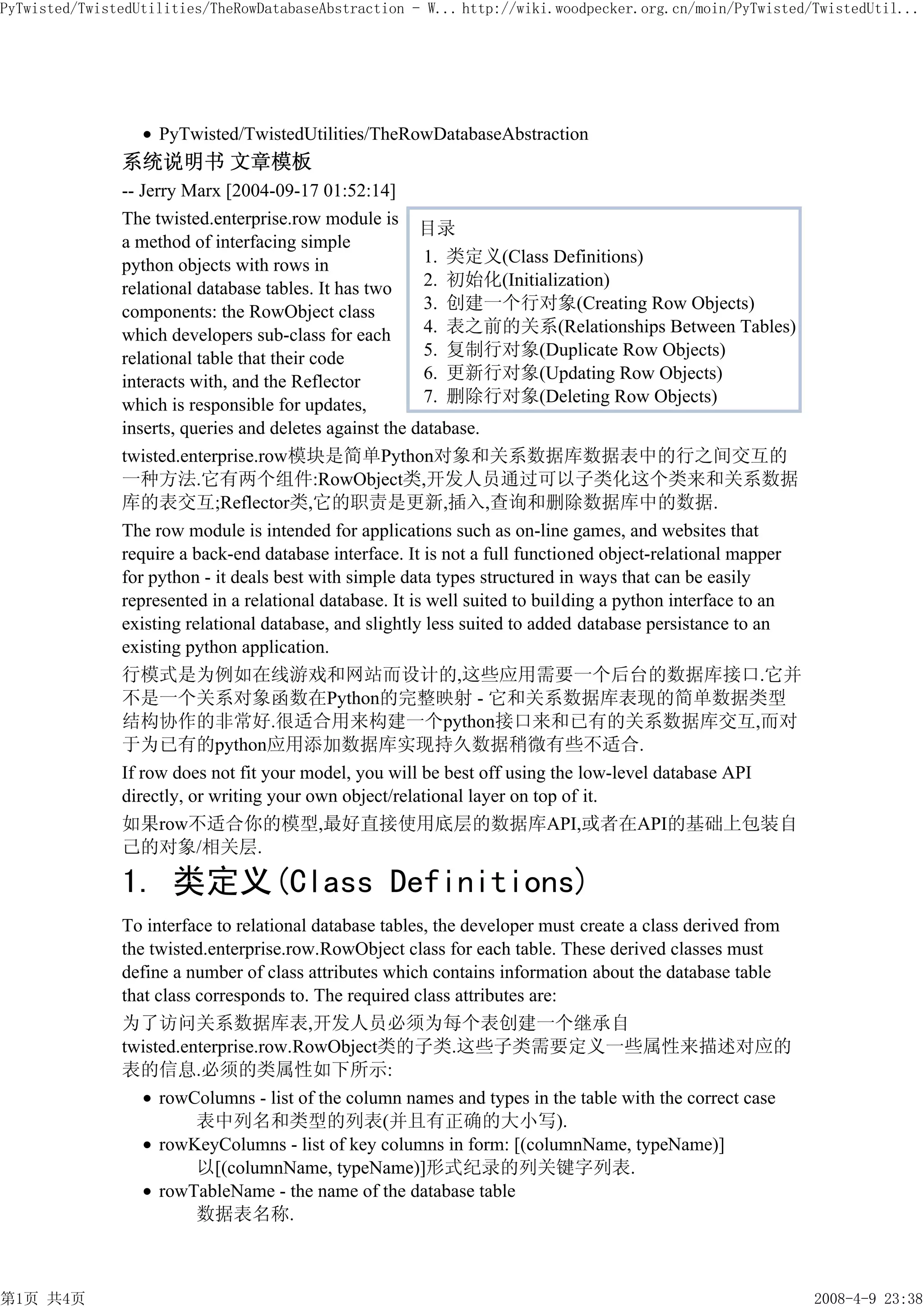 PyTwisted/TwistedUtilities/TheRowDatabaseAbstraction - W... http://wiki.woodpecker.org.cn/moin/PyTwisted/TwistedUtil...




                    PyTwisted/TwistedUtilities/TheRowDatabaseAbstraction
               系统说明书 文章模板
               -- Jerry Marx [2004-09-17 01:52:14]
               The twisted.enterprise.row module is
                                                          目录
               a method of interfacing simple
               python objects with rows in                1. 类定义(Class Definitions)
               relational database tables. It has two     2. 初始化(Initialization)
               components: the RowObject class            3. 创建一个行对象(Creating Row Objects)
               which developers sub-class for each        4. 表之前的关系(Relationships Between Tables)
               relational table that their code           5. 复制行对象(Duplicate Row Objects)
               interacts with, and the Reflector          6. 更新行对象(Updating Row Objects)
               which is responsible for updates,          7. 删除行对象(Deleting Row Objects)
               inserts, queries and deletes against the database.
               twisted.enterprise.row模块是简单Python对象和关系数据库数据表中的行之间交互的
               一种方法.它有两个组件:RowObject类,开发人员通过可以子类化这个类来和关系数据
               库的表交互;Reflector类,它的职责是更新,插入,查询和删除数据库中的数据.
               The row module is intended for applications such as on-line games, and websites that
               require a back-end database interface. It is not a full functioned object-relational mapper
               for python - it deals best with simple data types structured in ways that can be easily
               represented in a relational database. It is well suited to building a python interface to an
               existing relational database, and slightly less suited to added database persistance to an
               existing python application.
               行模式是为例如在线游戏和网站而设计的,这些应用需要一个后台的数据库接口.它并
               不是一个关系对象函数在Python的完整映射 - 它和关系数据库表现的简单数据类型
               结构协作的非常好.很适合用来构建一个python接口来和已有的关系数据库交互,而对
               于为已有的python应用添加数据库实现持久数据稍微有些不适合.
               If row does not fit your model, you will be best off using the low-level database API
               directly, or writing your own object/relational layer on top of it.
               如果row不适合你的模型,最好直接使用底层的数据库API,或者在API的基础上包装自
               己的对象/相关层.

               1. 类定义(Class Definitions)
               To interface to relational database tables, the developer must create a class derived from
               the twisted.enterprise.row.RowObject class for each table. These derived classes must
               define a number of class attributes which contains information about the database table
               that class corresponds to. The required class attributes are:
               为了访问关系数据库表,开发人员必须为每个表创建一个继承自
               twisted.enterprise.row.RowObject类的子类.这些子类需要定义一些属性来描述对应的
               表的信息.必须的类属性如下所示:
                     rowColumns - list of the column names and types in the table with the correct case
                          表中列名和类型的列表(并且有正确的大小写).
                     rowKeyColumns - list of key columns in form: [(columnName, typeName)]
                          以[(columnName, typeName)]形式纪录的列关键字列表.
                     rowTableName - the name of the database table
                          数据表名称.



第1页 共4页                                                                                                       2008-4-9 23:38
 