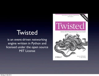 Twisted
is an event-driven networking
engine written in Python and
licensed under the open source
MIT License
Montag, 6. Mai 2013
 