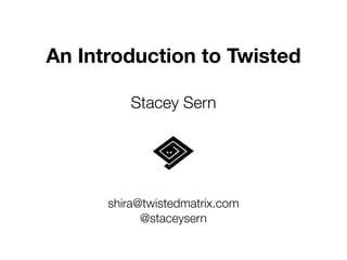 An Introduction to Twisted
!
Stacey Sern
shira@twistedmatrix.com
@staceysern
 