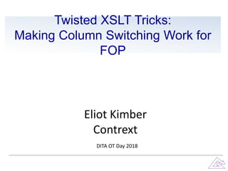Twisted XSLT Tricks:
Making Column Switching Work for
FOP
Eliot Kimber
Contrext
DITA OT Day 2018
 