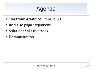 Agenda
• The trouble with columns in FO
• And also page sequences
• Solution: Split the trees
• Demonstration
DITA OT Day 2018
 