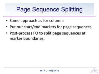 Page Sequence Splitting
• Same approach as for columns
• Put out start/end markers for page sequences
• Post-process FO to split page sequences at
marker boundaries.
DITA OT Day 2018
 