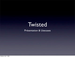 Twisted
                       Présentation & Usecases




Monday, June 1, 2009
 