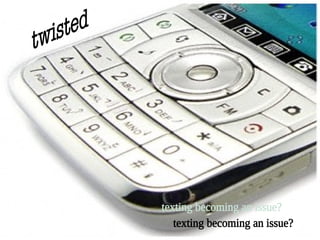 twisted texting becoming an issue? 