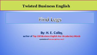 Twisted Business English
By: H. E. Colby,
author of Top 150 Business English Ace Vocabulary Words
a production of businessenglishace.com/1
 
