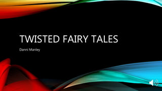 TWISTED FAIRY TALES
Danni Manley
 