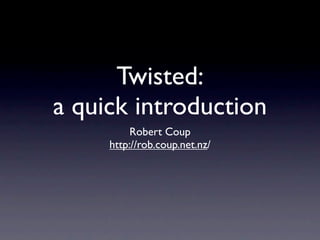 Twisted:
a quick introduction
          Robert Coup
     http://rob.coup.net.nz/
 