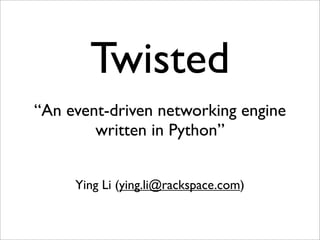 Twisted
“An event-driven networking engine
        written in Python”


     Ying Li (ying.li@rackspace.com)
 