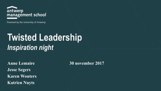 Twisted Leadership
Inspiration night
Anne Lemaire
Jesse Segers
Karen Wouters
Katrien Nuyts
30 november 2017
 