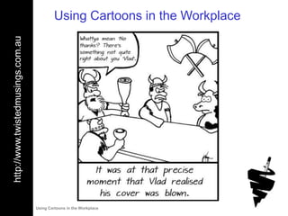 Using Cartoons in the Workplace
http://www.twistedmusings.com.au




                                   Using Cartoons in the Workplace
 