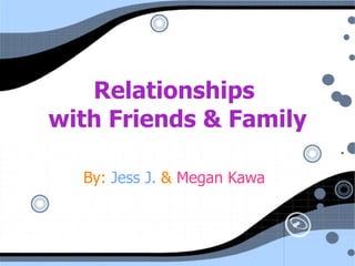 Relationships  with Friends & Family By:  Jess J.  &  Megan Kawa 