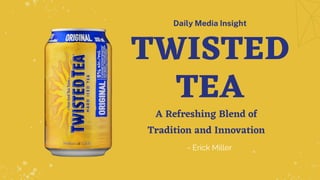 TWISTED
TEA
A Refreshing Blend of
Tradition and Innovation
Daily Media Insight
- Erick Miller
 