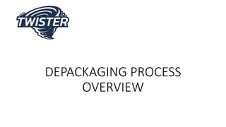 DEPACKAGING PROCESS
OVERVIEW
 
