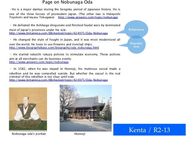 a biography of oda nobunaga a major daimyo in the sengoku period of japanese history Oda nobunaga was a powerful daimyō (feudal lord) of japan in the late 16th century who attempted to unify japan during the late sengoku period, oda nobunaga was born on june 23, 1534, in the owari domain, and was given the nobunaga initiated a period in japanese art history known as fushimi, or the . a biography of oda nobunaga a major daimyo in the sengoku period of japanese history Oda nobunaga was a powerful daimyō (feudal lord) of japan in the late 16th century who attempted to unify japan during the late sengoku period, oda nobunaga was born on june 23, 1534, in the owari domain, and was given the nobunaga initiated a period in japanese art history known as fushimi, or the .