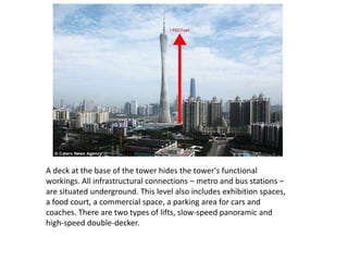 A deck at the base of the tower hides the tower's functional
workings. All infrastructural connections – metro and bus stations –
are situated underground. This level also includes exhibition spaces,
a food court, a commercial space, a parking area for cars and
coaches. There are two types of lifts, slow-speed panoramic and
high-speed double-decker.
 