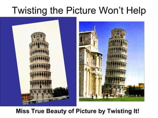 Twisting the Picture Won’t Help
Miss True Beauty of Picture by Twisting It!
 
