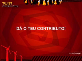 DÁ O TEU CONTRIBUTO!




                       www.twist.edp.pt
 