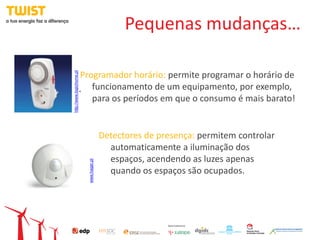 Pequenas mudanças…

http://www.logichome.pt
               Programador horário: permite programar o horário de
                  funcionamento de um equipamento, por exemplo,
            ^



                  para os períodos em que o consumo é mais barato!


                                         Detectores de presença: permitem controlar
                                           automaticamente a iluminação dos
                                           espaços, acendendo as luzes apenas
                          www.hager.pt




                                           quando os espaços são ocupados.
 
