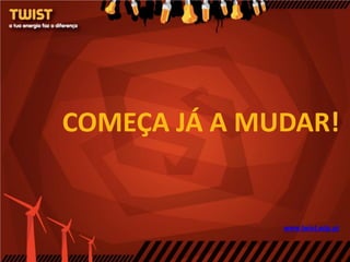 COMEÇA JÁ A MUDAR!


              www.twist.edp.pt
 