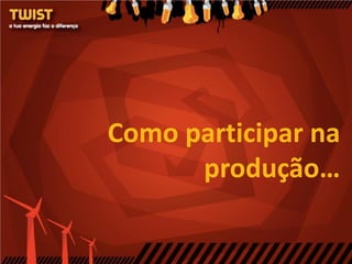 Como participar na
      produção…
 