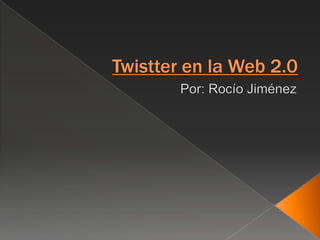 Twistter en la Web 2.0 Por: Rocío Jiménez 