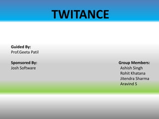 TWITANCE
Guided By:
Prof.Geeta Patil
Sponsored By:
Josh Software

Group Members:
Ashish Singh
Rohit Khatana
Jitendra Sharma
Aravind S

 