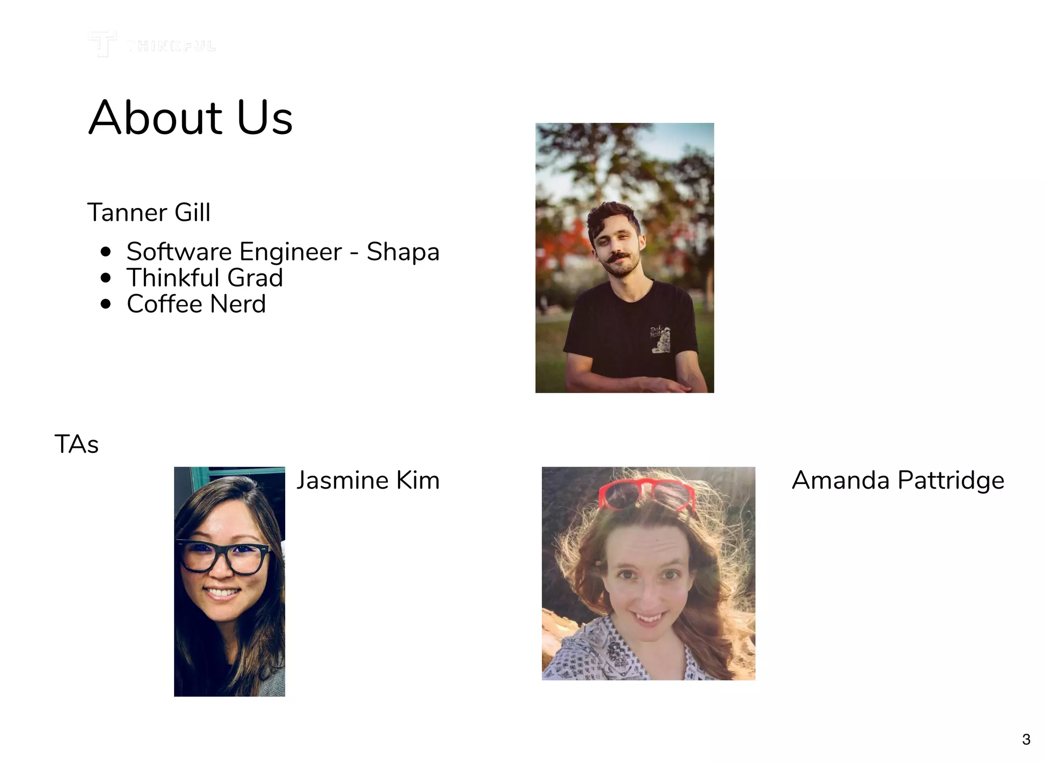 Tanner Gill
Software Engineer - Shapa
Thinkful Grad
Coffee Nerd
About Us
Jasmine Kim Amanda Pattridge
TAs
3
 