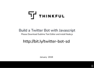 Build a Twitter Bot with Javascript
January 2018
http://bit.ly/twitter-bot-sd
Please Download Sublime Text Editor and install Node.js
1
 