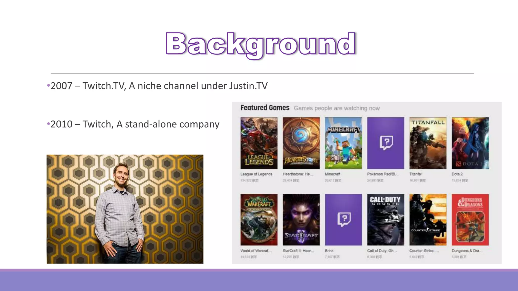 •2007 – Twitch.TV, A niche channel under Justin.TV
•2010 – Twitch, A stand-alone company

 