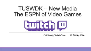 TUSWDK – New Media
The ESPN of Video Games

Chi-Shiang “Calvin” Jan

17 / FEB / 2014

 