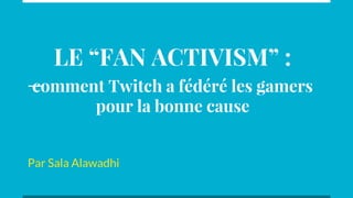 LE “FAN ACTIVISM” :
comment Twitch a fédéré les gamers
pour la bonne cause
Par Sala Alawadhi
 
