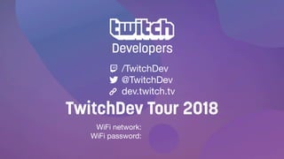 WiFi network:

WiFi password:
/TwitchDev

@TwitchDev

dev.twitch.tv
TwitchDev Tour 2018
 