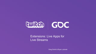 Extensions: Live Apps for
Live Streams
Greg Smith & Ryan Lubinski
 