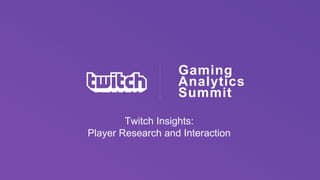 Twitch Insights:
Player Research and Interaction
Gaming
Analytics
Summit
 